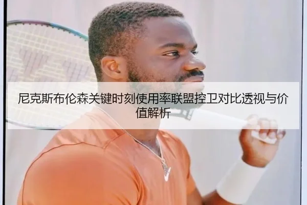 尼克斯布伦森关键时刻使用率联盟控卫对比透视与价值解析