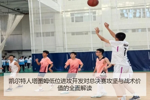 凯尔特人塔图姆低位进攻开发对总决赛攻坚与战术价值的全面解读