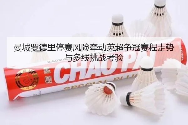 曼城罗德里停赛风险牵动英超争冠赛程走势与多线挑战考验
