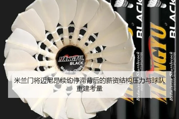米兰门将迈尼昂续约停滞背后的薪资结构压力与球队重建考量