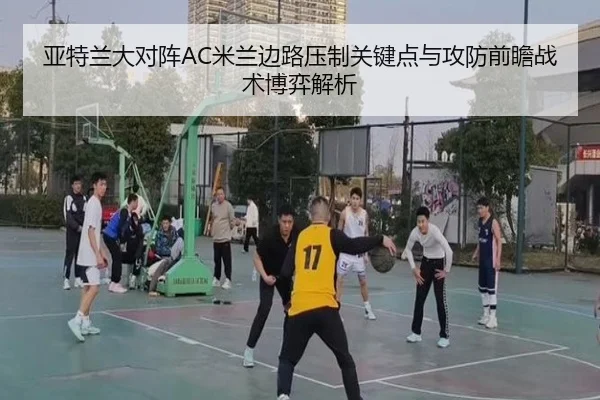 亚特兰大对阵AC米兰边路压制关键点与攻防前瞻战术博弈解析