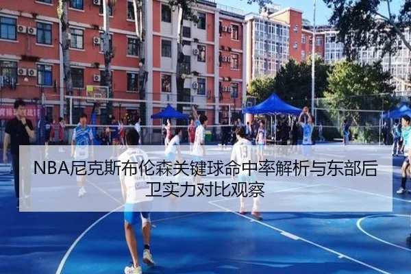 NBA尼克斯布伦森关键球命中率解析与东部后卫实力对比观察