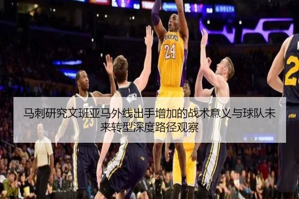 马刺研究文班亚马外线出手增加的战术意义与球队未来转型深度路径观察