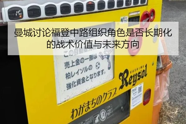 曼城讨论福登中路组织角色是否长期化的战术价值与未来方向