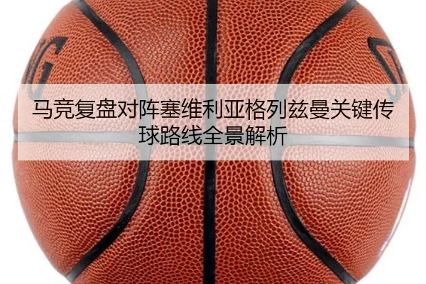马竞复盘对阵塞维利亚格列兹曼关键传球路线全景解析