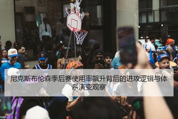 尼克斯布伦森季后赛使用率飙升背后的进攻逻辑与体系演变观察