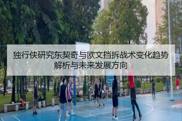 独行侠研究东契奇与欧文挡拆战术变化趋势解析与未来发展方向