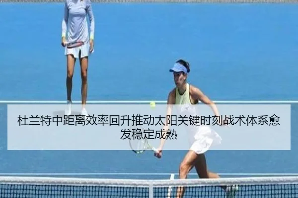 杜兰特中距离效率回升推动太阳关键时刻战术体系愈发稳定成熟