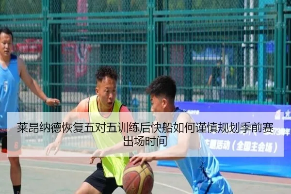 莱昂纳德恢复五对五训练后快船如何谨慎规划季前赛出场时间