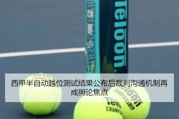 西甲半自动越位测试结果公布后裁判沟通机制再成舆论焦点
